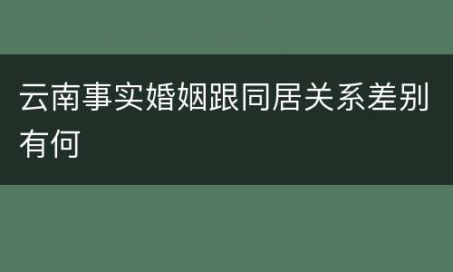 云南事实婚姻跟同居关系差别有何