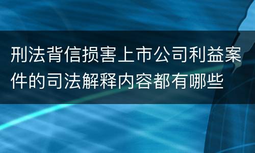 刑法背信损害上市公司利益案件的司法解释内容都有哪些