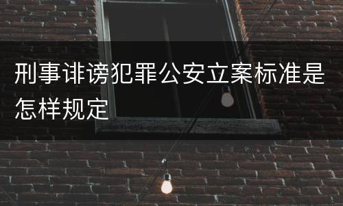 刑事诽谤犯罪公安立案标准是怎样规定
