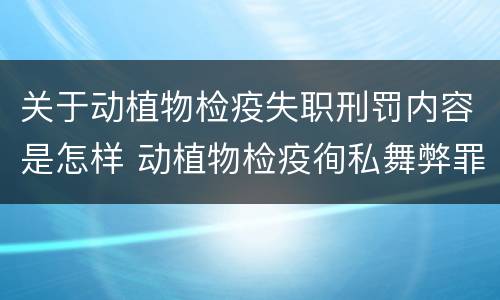 关于动植物检疫失职刑罚内容是怎样 动植物检疫徇私舞弊罪量刑