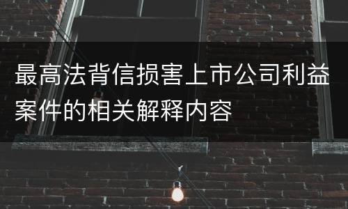 最高法背信损害上市公司利益案件的相关解释内容