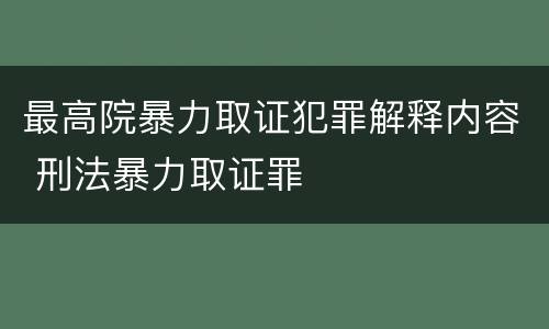 最高院暴力取证犯罪解释内容 刑法暴力取证罪