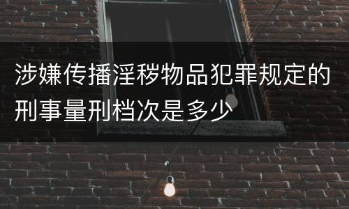 涉嫌传播淫秽物品犯罪规定的刑事量刑档次是多少