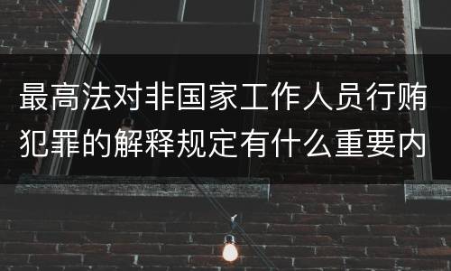 最高法对非国家工作人员行贿犯罪的解释规定有什么重要内容