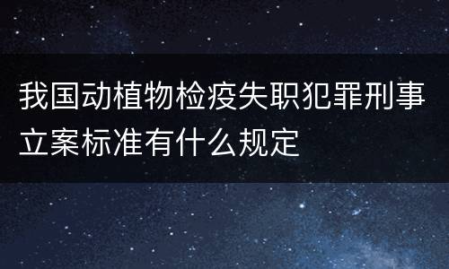 我国动植物检疫失职犯罪刑事立案标准有什么规定