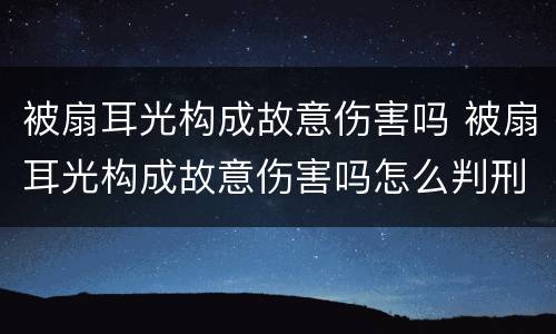 被扇耳光构成故意伤害吗 被扇耳光构成故意伤害吗怎么判刑