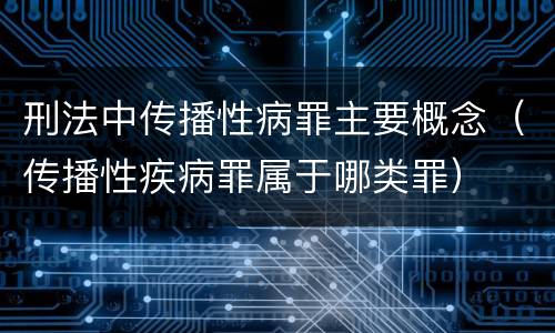 刑法中传播性病罪主要概念（传播性疾病罪属于哪类罪）