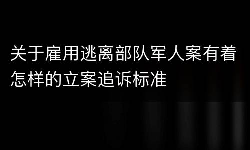 关于雇用逃离部队军人案有着怎样的立案追诉标准