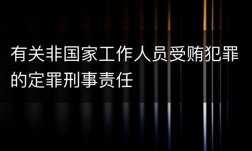 有关非国家工作人员受贿犯罪的定罪刑事责任
