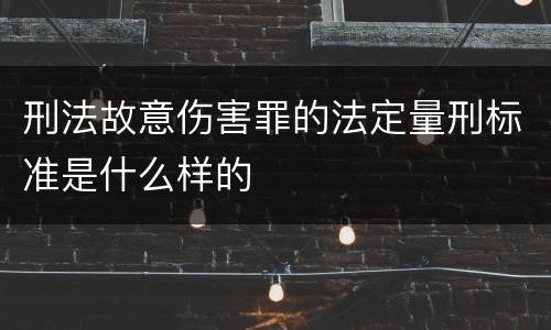 刑法故意伤害罪的法定量刑标准是什么样的