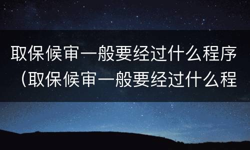 取保候审一般要经过什么程序（取保候审一般要经过什么程序呢）