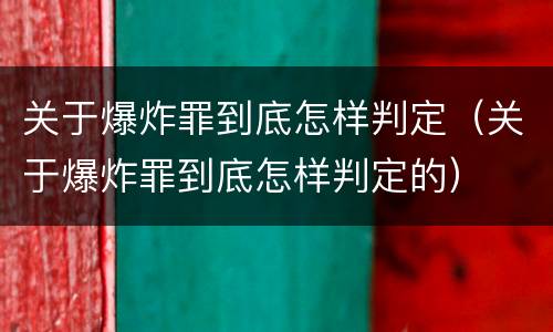 关于爆炸罪到底怎样判定（关于爆炸罪到底怎样判定的）