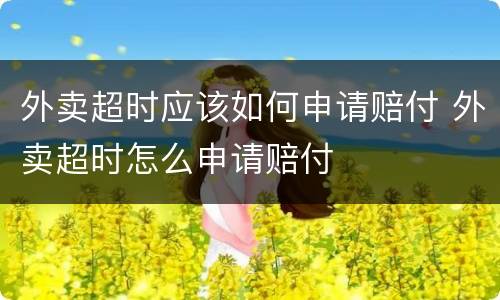 外卖超时应该如何申请赔付 外卖超时怎么申请赔付