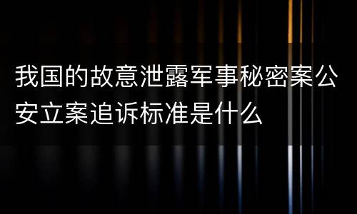 我国的故意泄露军事秘密案公安立案追诉标准是什么