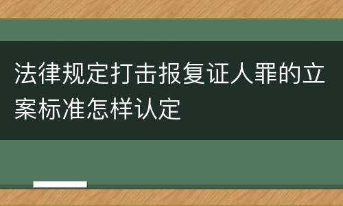 法律规定打击报复证人罪的立案标准怎样认定