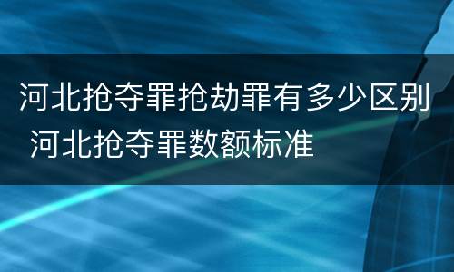 河北抢夺罪抢劫罪有多少区别 河北抢夺罪数额标准