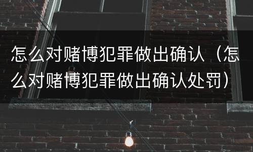 怎么对赌博犯罪做出确认（怎么对赌博犯罪做出确认处罚）