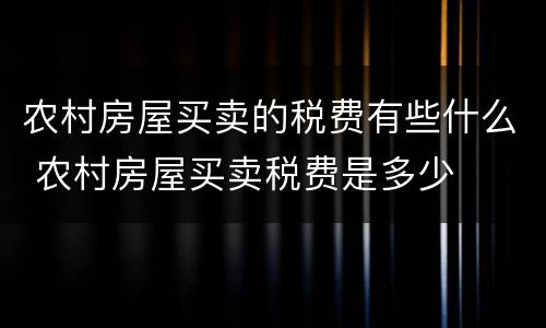 农村房屋买卖的税费有些什么 农村房屋买卖税费是多少