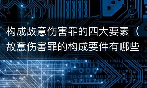 构成故意伤害罪的四大要素（故意伤害罪的构成要件有哪些）