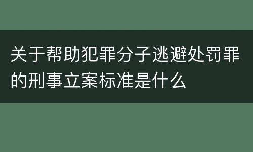 关于帮助犯罪分子逃避处罚罪的刑事立案标准是什么