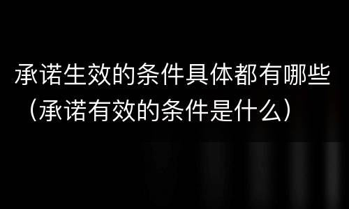 承诺生效的条件具体都有哪些（承诺有效的条件是什么）