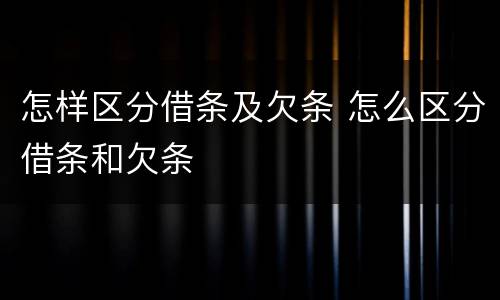 怎样区分借条及欠条 怎么区分借条和欠条