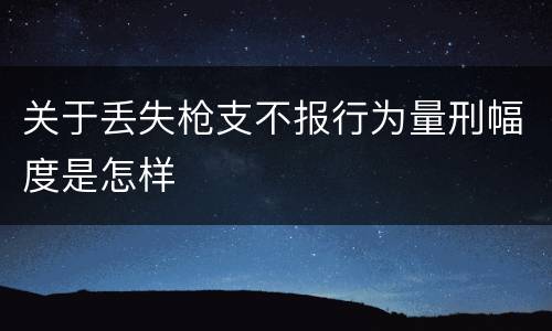 关于丢失枪支不报行为量刑幅度是怎样