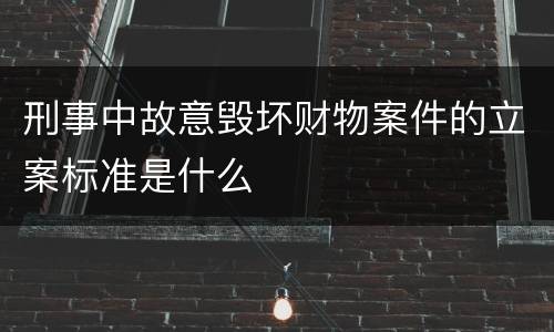 刑事中故意毁坏财物案件的立案标准是什么