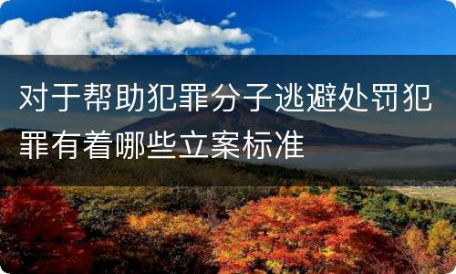 对于帮助犯罪分子逃避处罚犯罪有着哪些立案标准