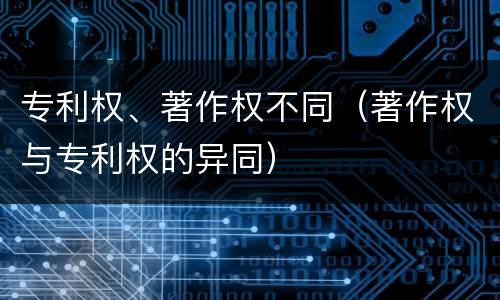 专利权、著作权不同（著作权与专利权的异同）