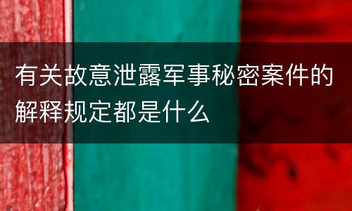 有关故意泄露军事秘密案件的解释规定都是什么
