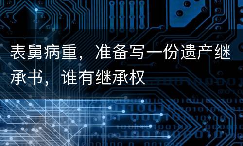 表舅病重，准备写一份遗产继承书，谁有继承权