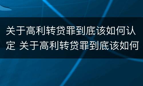 关于高利转贷罪到底该如何认定 关于高利转贷罪到底该如何认定的