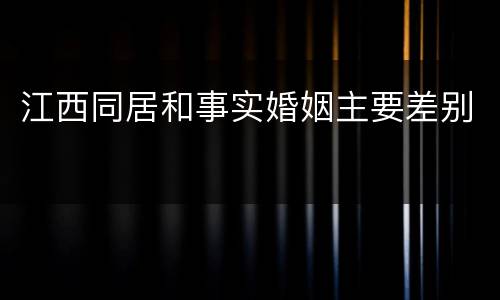 江西同居和事实婚姻主要差别