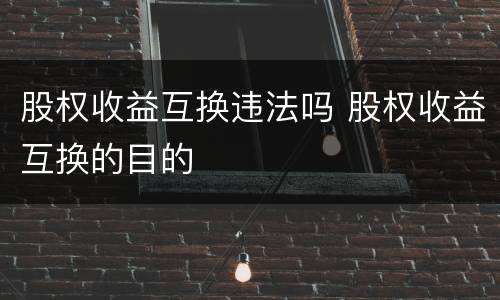 股权收益互换违法吗 股权收益互换的目的