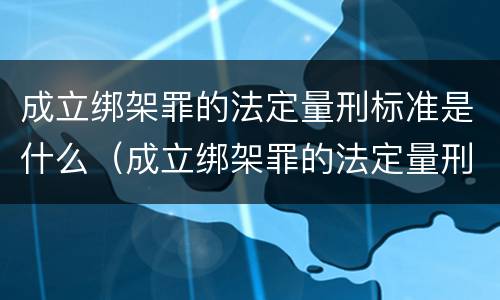 成立绑架罪的法定量刑标准是什么（成立绑架罪的法定量刑标准是什么意思）