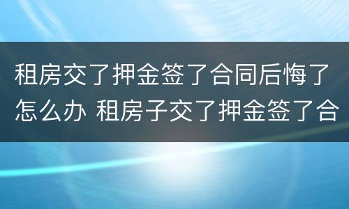 租房交了押金签了合同后悔了怎么办 租房子交了押金签了合同不想租了怎么办