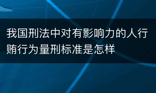 我国刑法中对有影响力的人行贿行为量刑标准是怎样