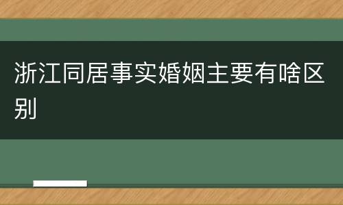 浙江同居事实婚姻主要有啥区别