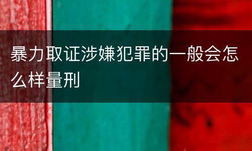 暴力取证涉嫌犯罪的一般会怎么样量刑
