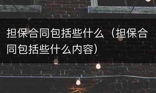 担保合同包括些什么（担保合同包括些什么内容）