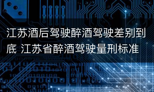 江苏酒后驾驶醉酒驾驶差别到底 江苏省醉酒驾驶量刑标准