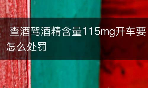  查酒驾酒精含量115mg开车要怎么处罚