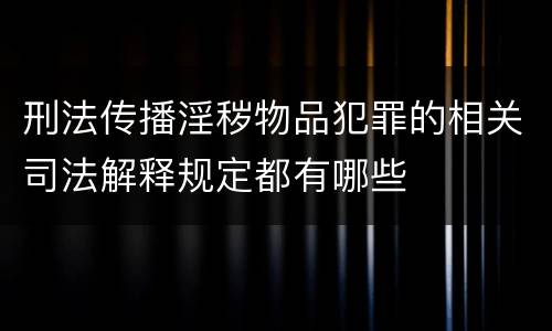 刑法传播淫秽物品犯罪的相关司法解释规定都有哪些