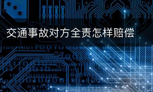 交通事故对方全责怎样赔偿