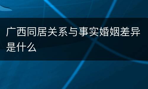 广西同居关系与事实婚姻差异是什么