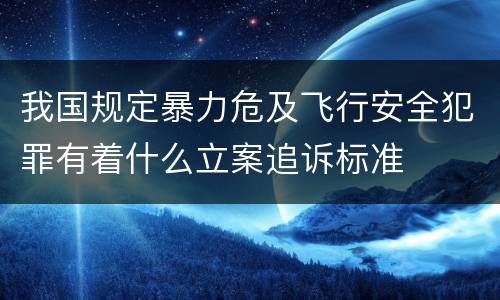 我国规定暴力危及飞行安全犯罪有着什么立案追诉标准