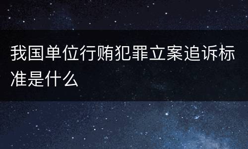 我国单位行贿犯罪立案追诉标准是什么