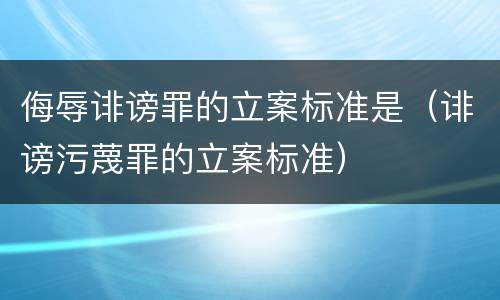 侮辱诽谤罪的立案标准是（诽谤污蔑罪的立案标准）