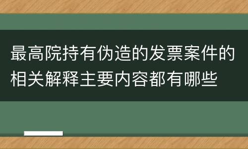 最高院持有伪造的发票案件的相关解释主要内容都有哪些
